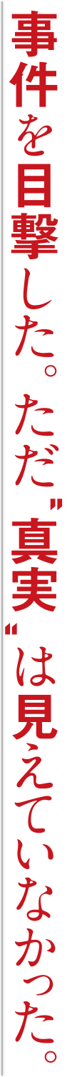 事件を目撃した。ただ、“真実”は見えていなかった