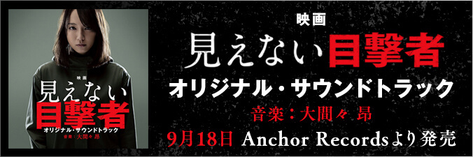 映画「見えない目撃者」 オリジナル・サウンドトラック 音楽：大間々昂 9月18日 Anchor Recordsより発売